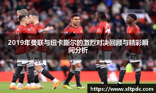 2019年曼联与纽卡斯尔的激烈对决回顾与精彩瞬间分析
