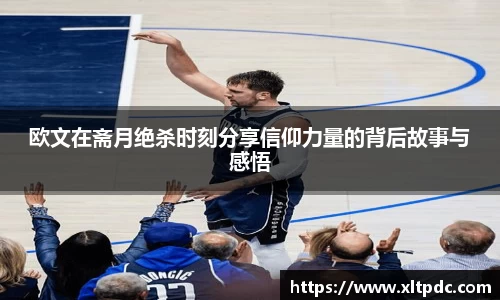 欧文在斋月绝杀时刻分享信仰力量的背后故事与感悟