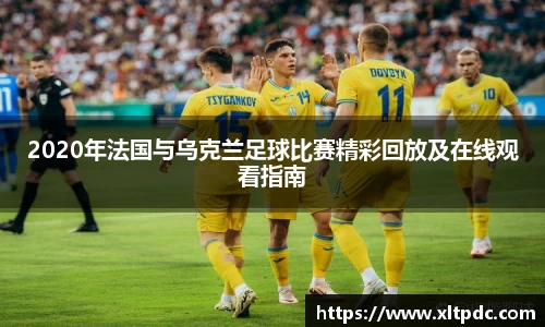 2020年法国与乌克兰足球比赛精彩回放及在线观看指南
